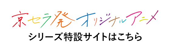 京セラ発オリジナルアニメ シリーズ特設サイトはこちら