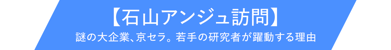 【石山アンジュ訪問】謎の大企業、京セラ。若手の研究者が躍動する理由