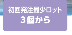 初回発注最少ロット3個から