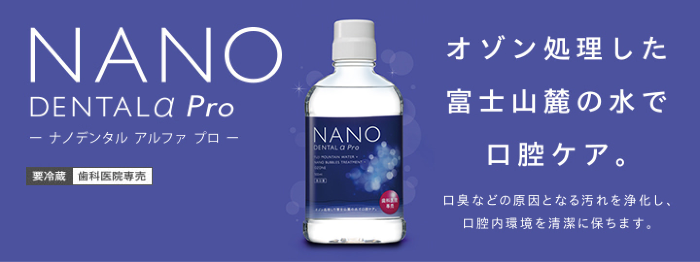 NANODENTALα Pro オゾン処理した富士山麓の水で口腔ケア。 口臭などの原因となる汚れを浄化し、口腔内環境を清潔に保ちます。