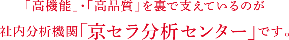 「高機能」・「高品質」を裏で支えているのが社内分析機関「京セラ分析センター」です。