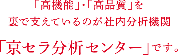 「高機能」・「高品質」を裏で支えているのが社内分析機関「京セラ分析センター」です。