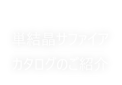 エレクトロニクス産業を支える高信頼性部品材料単結晶サファイアカタログのご紹介