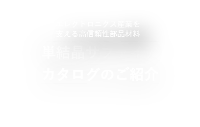 エレクトロニクス産業を支える高信頼性部品材料単結晶サファイアカタログのご紹介