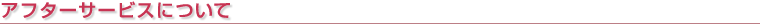 アフターサービスについて