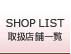 SHOP LIST 取扱店舗一覧