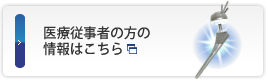 医療従事者の方の 情報はこちら