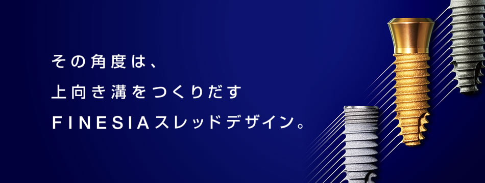 イメージ：その角度は、上向き溝をつくりだすFINESIAスレッドデザイン。