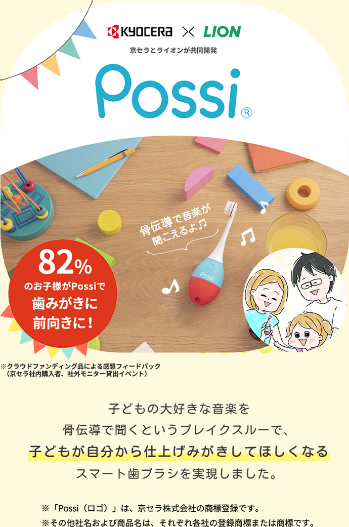 Possi（ポッシ） 子どもの大好きな音楽を骨伝導で聞くというブレイクスルーで、子どもが自分から仕上げみがきしてほしくなるスマート歯ブラシを実現しました。82%のお子様がPossiで歯みがきに前向きに！