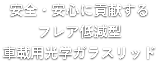 安全・安心に貢献するフレア低減型車載用光学ガラスリッド