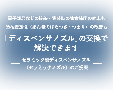 電子部品などの接着・実装時の塗布制度向上も塗布安定性（塗布径のばらつき・つまり）の改善も「ディスペンサノズル」の交換で解決できます