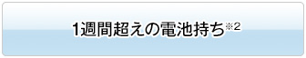 1週間超えの電池持ち※2