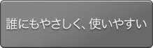 誰もにやさしく、使いやすい