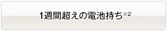 1週間超えの電池持ち※2