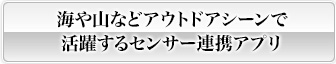 海や山などアウトドアシーンで活躍するセンサー連携アプリ