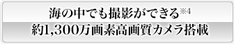 海の中でも撮影ができる約1,300万画素高画質カメラ搭載”