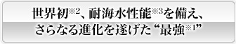 世界初、耐海水性能を備え、さらなる進化を遂げた“最強”