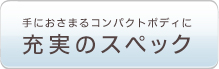 手におさまるコンパクトボディに充実のスペック