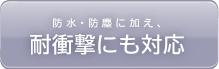 防水・防塵に加え、耐衝撃にも対応