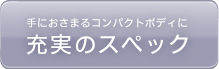 手におさまるコンパクトボディに充実のスペック