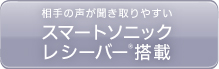 相手の声が聞き取りやすいスマートソニックレシーバー®搭載