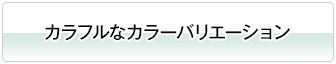 カラフルなカラーバリエーション