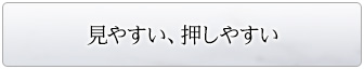 見やすい、押しやすい