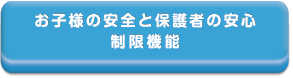 お子さまの安全と保護者の安心
制限機能