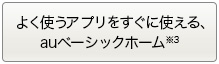 よく使うアプリをすぐに使える、auベーシックホーム※3