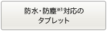 防水・防塵※1対応のタブレット