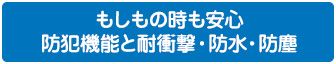 もしもの時も安心 防犯機能と耐衝撃・防水・防塵