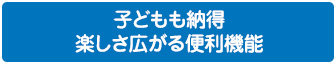 子どもも納得 楽しさ広がる便利機能