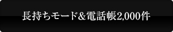 長持ちモード＆電話帳2,000件