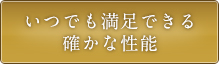 いつでも満足できる確かな性能