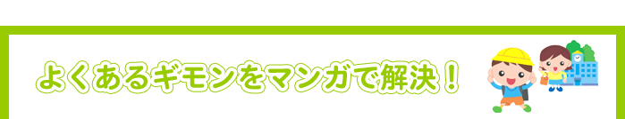 よくあるギモンをマンガで解決！
