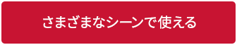 さまざまなシーンで使える