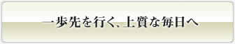 一歩先を行く、上質な毎日へ