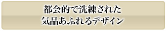 都会的で洗練された気品あふれるデザイン