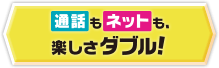 通話もネットも、楽しさダブル！