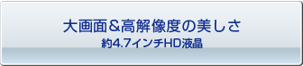 大画面約4.7インチHD液晶