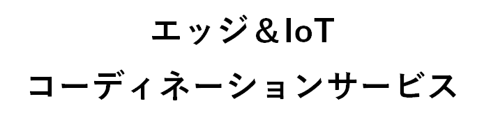 エッジ＆IoT コーディネーションサービス