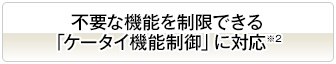 不要な機能を制限できる「ケータイ機能制御」に対応※2