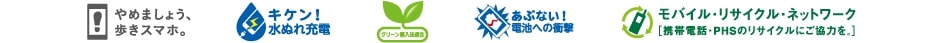 やめましょう、歩きスマホ。　キケン！水ぬれ充電　グリーン購入　あぶない！電池への衝撃　モバイル・リサイクル・ネットワーク［携帯電話・PHSのリサイクルにご協力を。］
