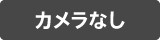 カメラなし