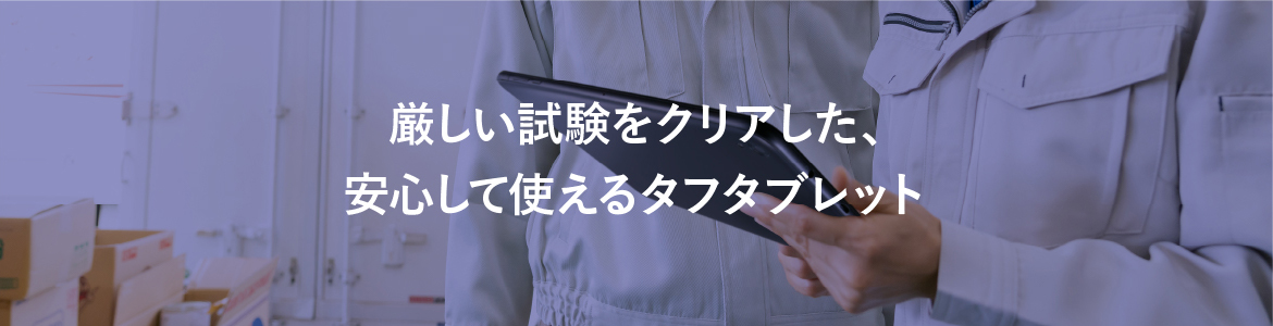 厳しい試験をクリアした、安心して使えるタフタブレット