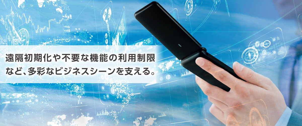 遠隔初期化や不要な機能の制限など、多彩なビジネスシーンを支える