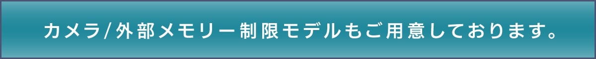 カメラ/外部メモリー制限モデルもご用意しております。