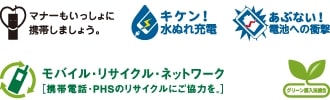 マナーもいっしょに携帯しましょう。　キケン！水ぬれ充電　あぶない！電池への衝撃　モバイル・リサイクル・ネットワーク［携帯電話・PHSのリサイクルにご協力を。］　グリーン購入