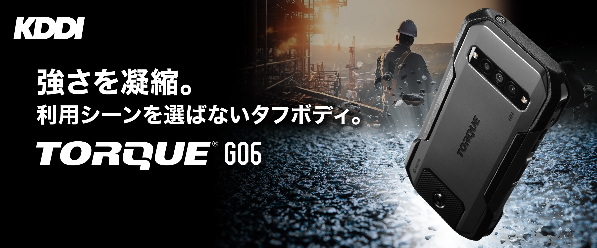 強さを凝縮。利用シーンを選ばないタフボディ。TORQUE® G06