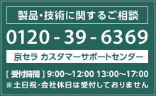 製品・技術に関するご相談は「京セラ カスタマーサポートセンター」0120-39-6369まで。受付時間 9：00～12：00、13：00～17：00※土日祝・会社休日は受付しておりません。